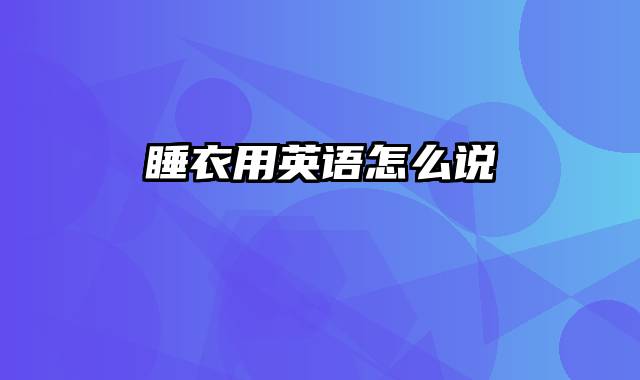 睡衣用英语怎么说