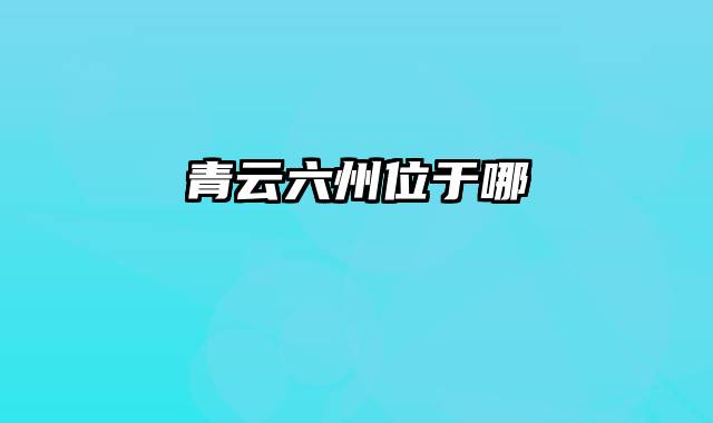青云六州位于哪