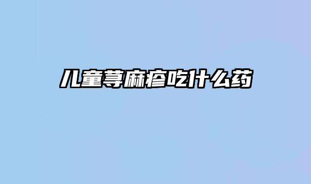 儿童荨麻疹吃什么药