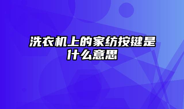 洗衣机上的家纺按键是什么意思