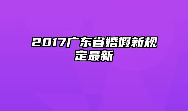2017广东省婚假新规定最新