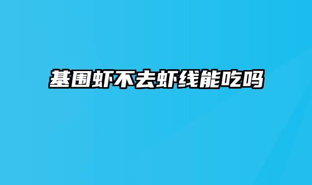 基围虾不去虾线能吃吗