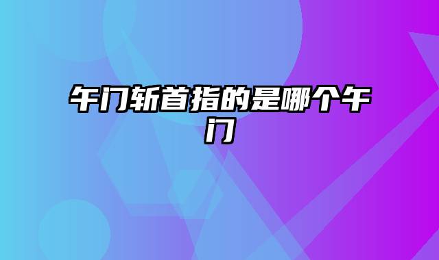 午门斩首指的是哪个午门