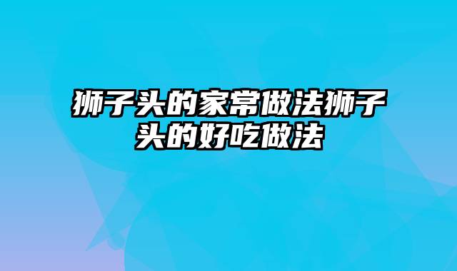 狮子头的家常做法狮子头的好吃做法