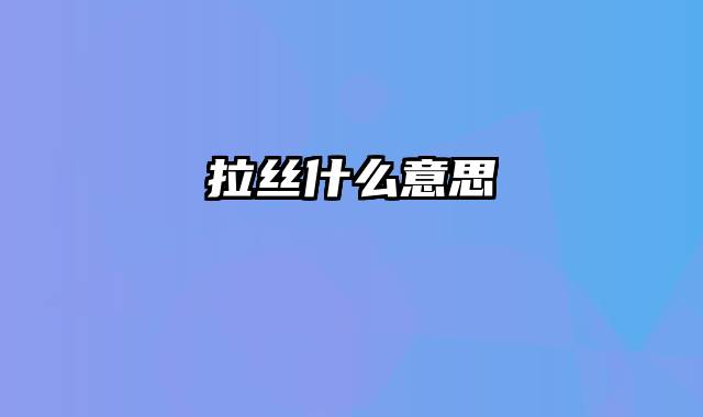 拉丝什么意思