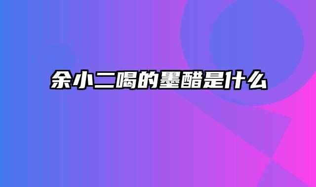 余小二喝的墨醋是什么