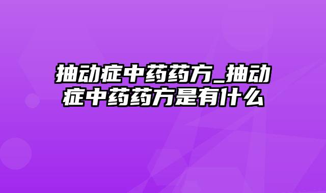抽动症中药药方_抽动症中药药方是有什么