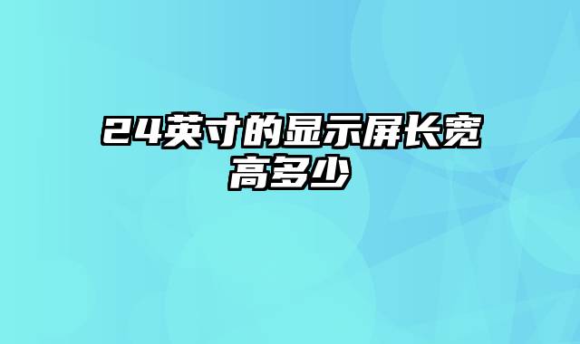 24英寸的显示屏长宽高多少