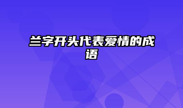 兰字开头代表爱情的成语