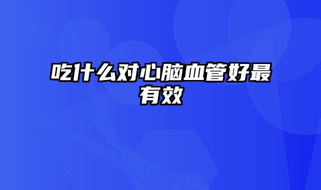 吃什么对心脑血管好最有效