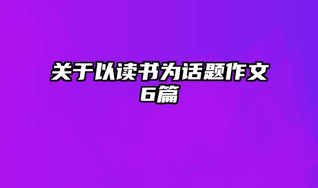 关于以读书为话题作文6篇
