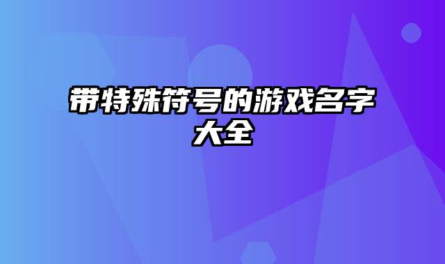 带特殊符号的游戏名字大全