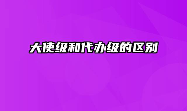 大使级和代办级的区别