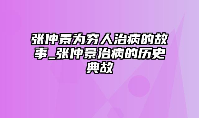 张仲景为穷人治病的故事_张仲景治病的历史典故
