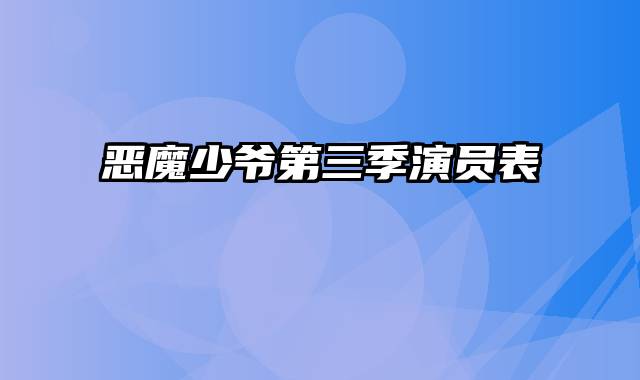 恶魔少爷第三季演员表
