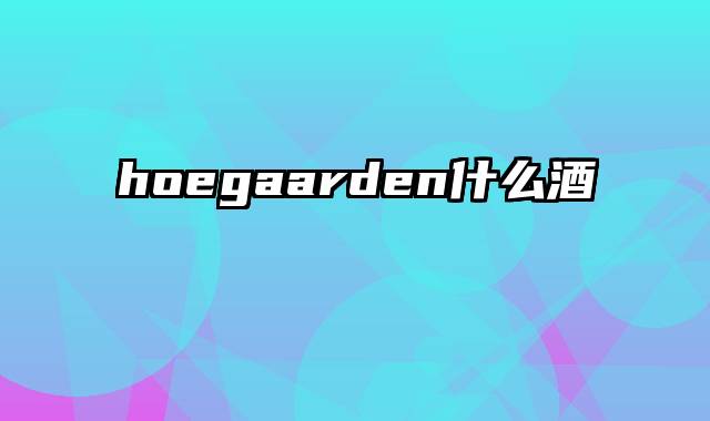 hoegaarden什么酒