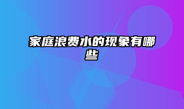 家庭浪费水的现象有哪些
