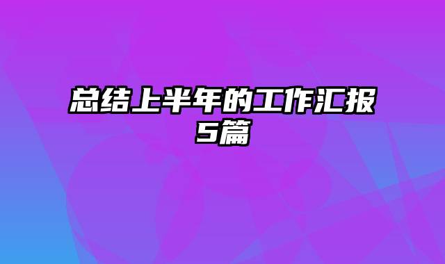 总结上半年的工作汇报5篇