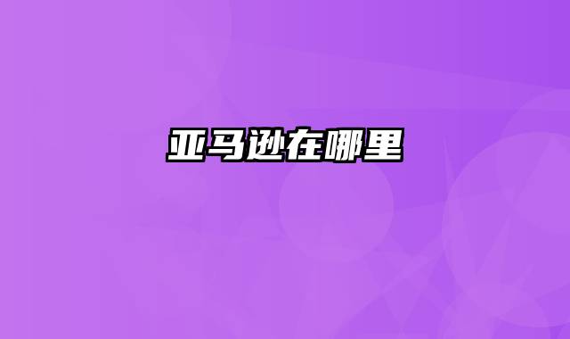 亚马逊在哪里