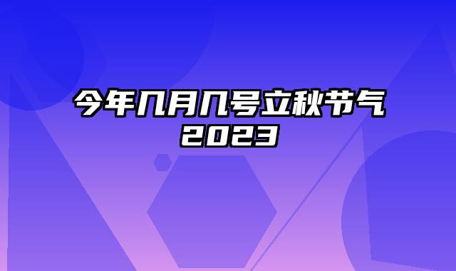 今年几月几号立秋节气2023