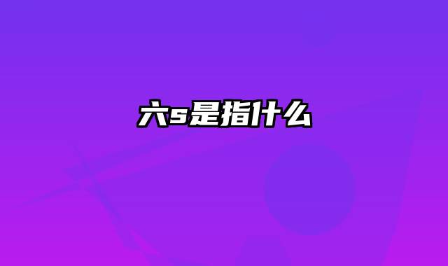 六s是指什么