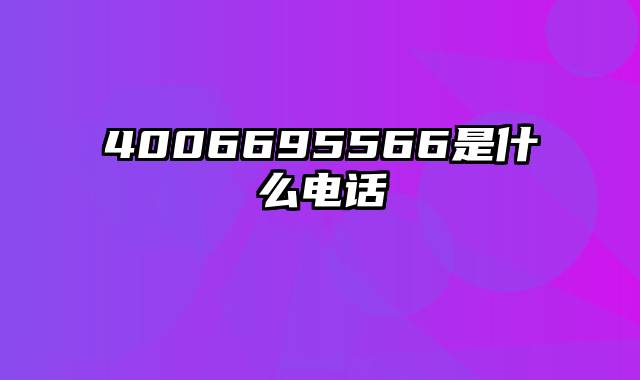 4006695566是什么电话