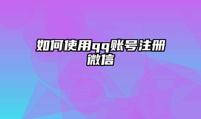 如何使用qq账号注册微信