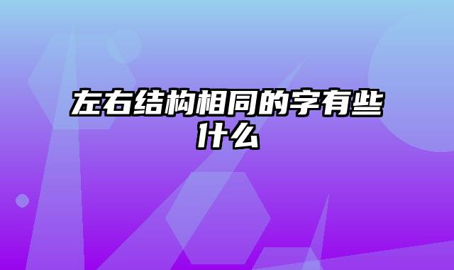 左右结构相同的字有些什么