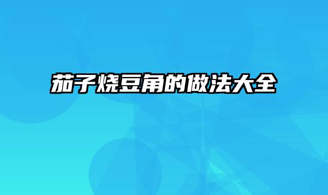 茄子烧豆角的做法大全
