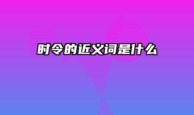 时令的近义词是什么