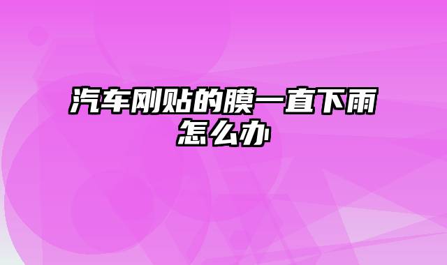 汽车刚贴的膜一直下雨怎么办