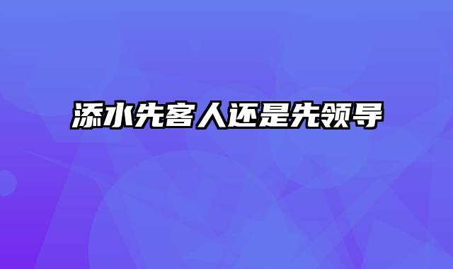 添水先客人还是先领导