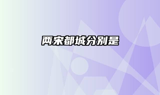 两宋都城分别是
