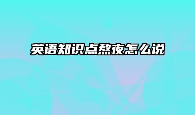 英语知识点熬夜怎么说