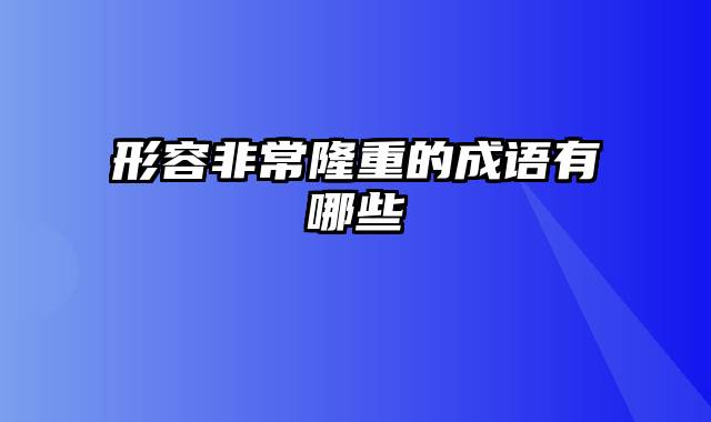 形容非常隆重的成语有哪些