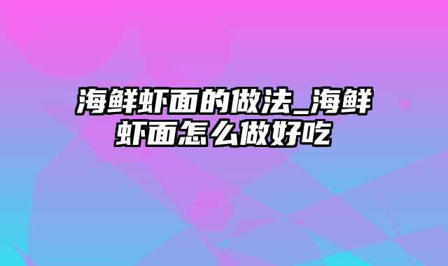 海鲜虾面的做法_海鲜虾面怎么做好吃