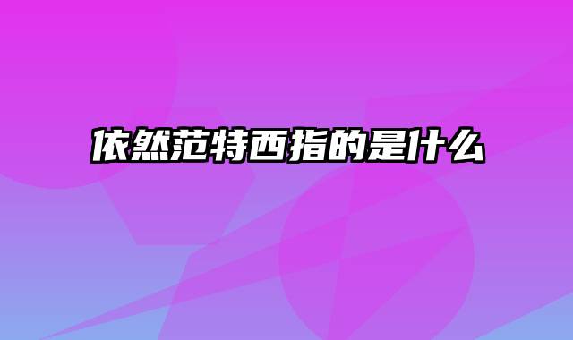 依然范特西指的是什么