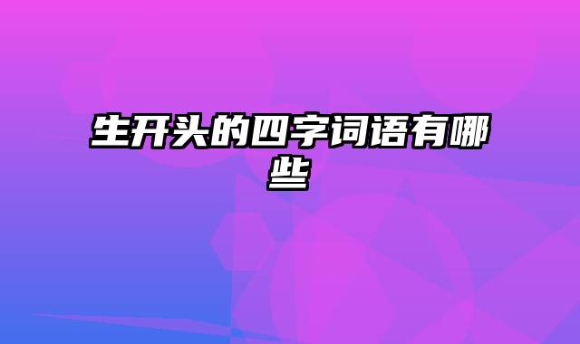 生开头的四字词语有哪些