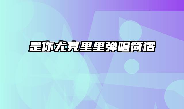 是你尤克里里弹唱简谱