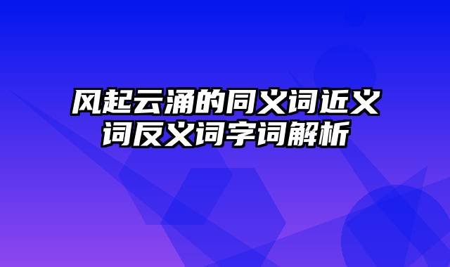 风起云涌的同义词近义词反义词字词解析
