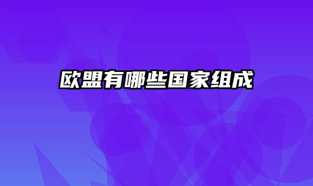 欧盟有哪些国家组成
