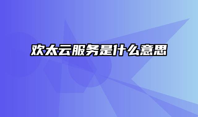 欢太云服务是什么意思