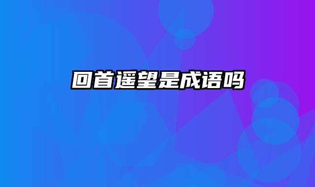 回首遥望是成语吗