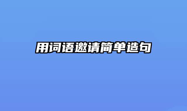用词语邀请简单造句