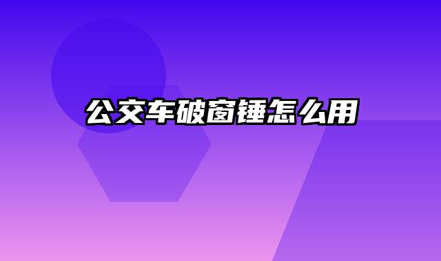 公交车破窗锤怎么用