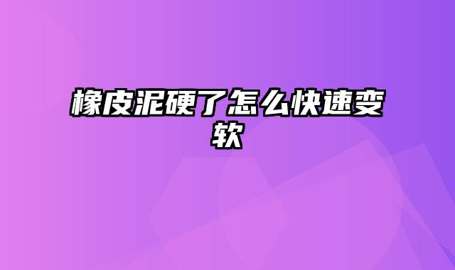 橡皮泥硬了怎么快速变软