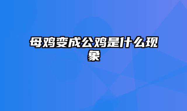 母鸡变成公鸡是什么现象