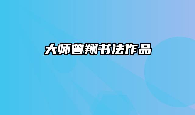 大师曾翔书法作品