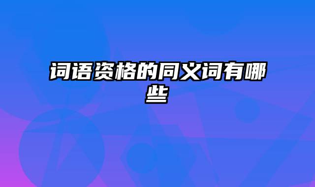 词语资格的同义词有哪些
