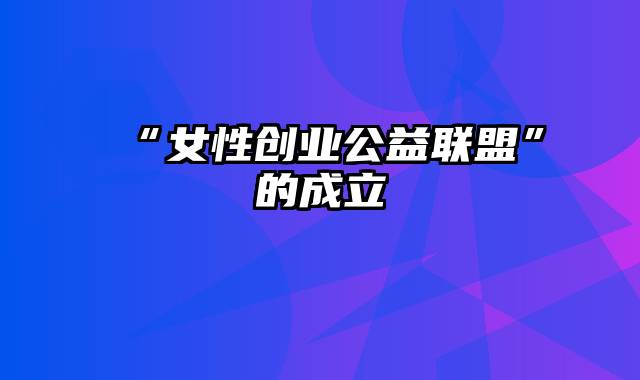 “女性创业公益联盟”的成立